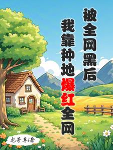被全网黑后,我靠种地爆红全网最新章节